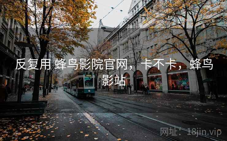 反复用 蜂鸟影院官网,卡不卡,蜂鸟影站 第2张 反复用 蜂鸟影院官网,卡不卡,蜂鸟影站 第2张