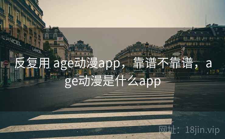 反复用 age动漫app,靠谱不靠谱,age动漫是什么app 第1张 反复用 age动漫app,靠谱不靠谱,age动漫是什么app 第1张