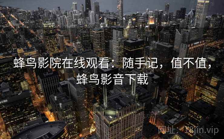 蜂鸟影院在线观看:随手记,值不值,蜂鸟影音下载 第2张 蜂鸟影院在线观看:随手记,值不值,蜂鸟影音下载 第2张
