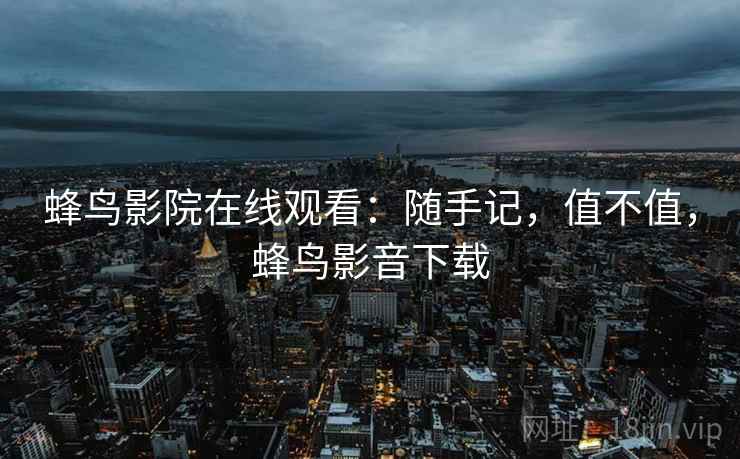 蜂鸟影院在线观看:随手记,值不值,蜂鸟影音下载 第1张 蜂鸟影院在线观看:随手记,值不值,蜂鸟影音下载 第1张