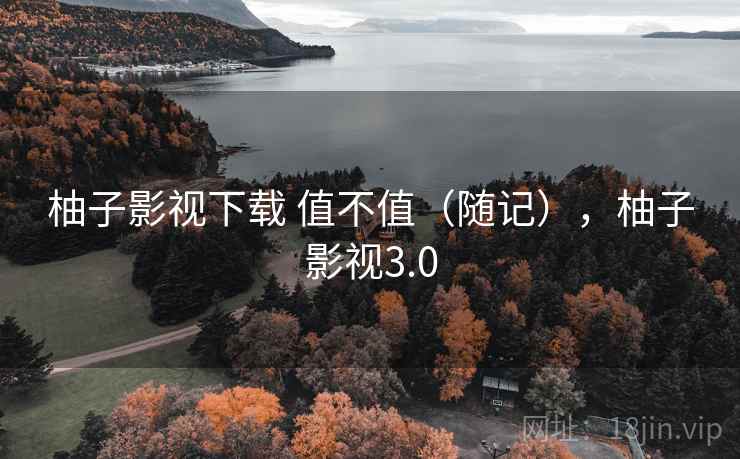 柚子影视下载 值不值(随记),柚子影视3.0 第1张 柚子影视下载 值不值(随记),柚子影视3.0 第1张
