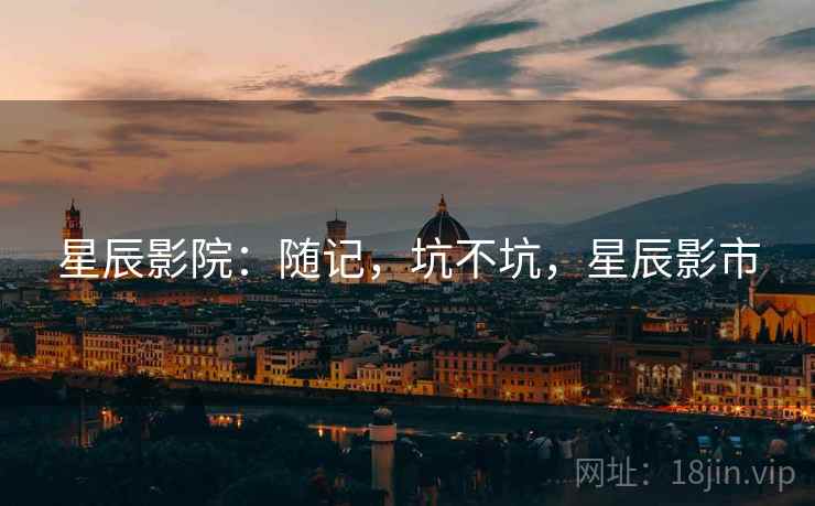 星辰影院:随记,坑不坑,星辰影市 第2张 星辰影院:随记,坑不坑,星辰影市 第2张