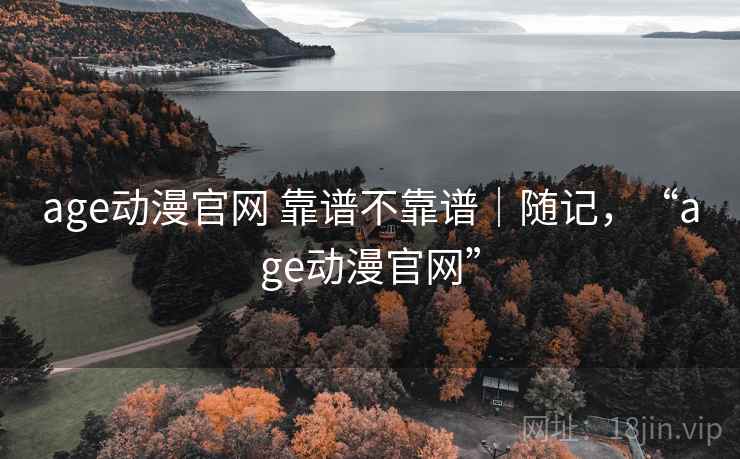 age动漫官网 靠谱不靠谱|随记,“age动漫官网” 第2张 age动漫官网 靠谱不靠谱|随记,“age动漫官网” 第2张
