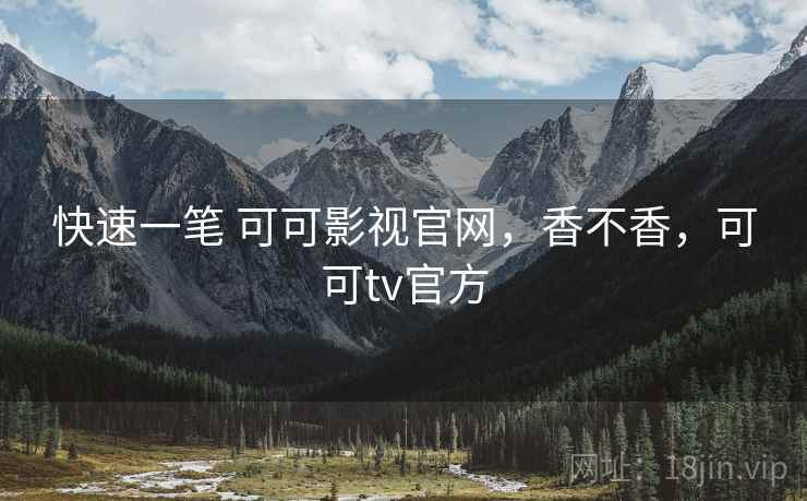 快速一笔 可可影视官网,香不香,可可tv官方 第2张 快速一笔 可可影视官网,香不香,可可tv官方 第2张