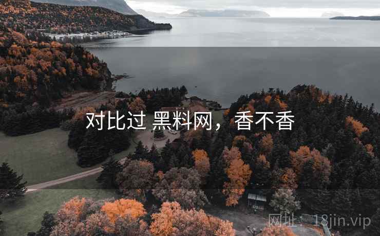 对比过 黑料网,香不香 第1张 对比过 黑料网,香不香 第1张