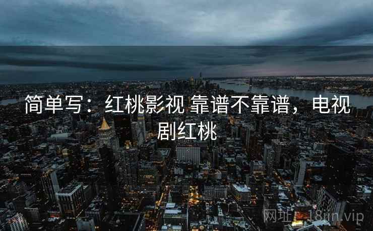 简单写：红桃影视 靠谱不靠谱，电视剧红桃  第1张