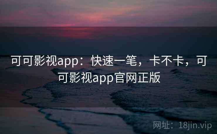 可可影视app:快速一笔,卡不卡,可可影视app官网正版 第2张 可可影视app:快速一笔,卡不卡,可可影视app官网正版 第2张