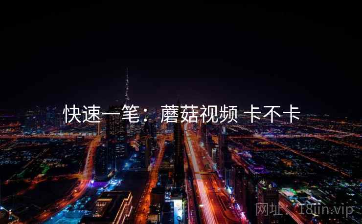 快速一笔:蘑菇视频 卡不卡 第1张 快速一笔:蘑菇视频 卡不卡 第1张