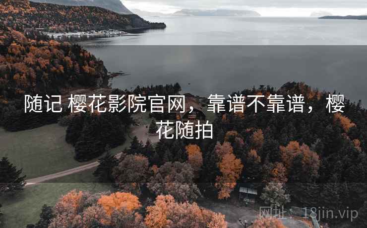 随记 樱花影院官网,靠谱不靠谱,樱花随拍 第1张 随记 樱花影院官网,靠谱不靠谱,樱花随拍 第1张