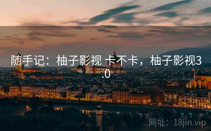 随手记：柚子影视 卡不卡，柚子影视3.0  第2张