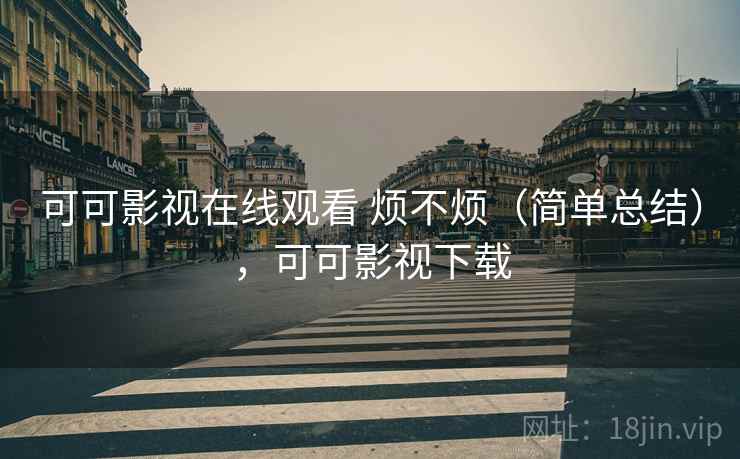 可可影视在线观看 烦不烦(简单总结),可可影视下载 第1张 可可影视在线观看 烦不烦(简单总结),可可影视下载 第1张
