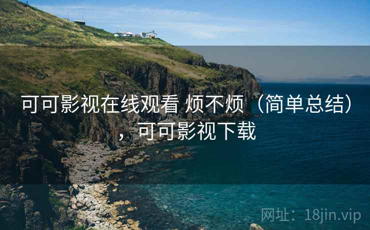 可可影视在线观看 烦不烦(简单总结),可可影视下载 第2张 可可影视在线观看 烦不烦(简单总结),可可影视下载 第2张
