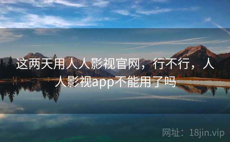 这两天用人人影视官网,行不行,人人影视app不能用了吗 第1张 这两天用人人影视官网,行不行,人人影视app不能用了吗 第1张