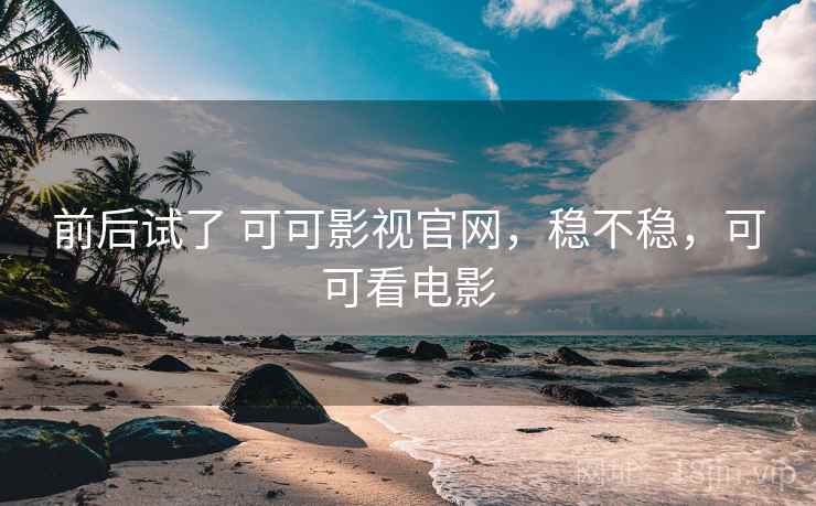 前后试了 可可影视官网,稳不稳,可可看电影 第2张 前后试了 可可影视官网,稳不稳,可可看电影 第2张