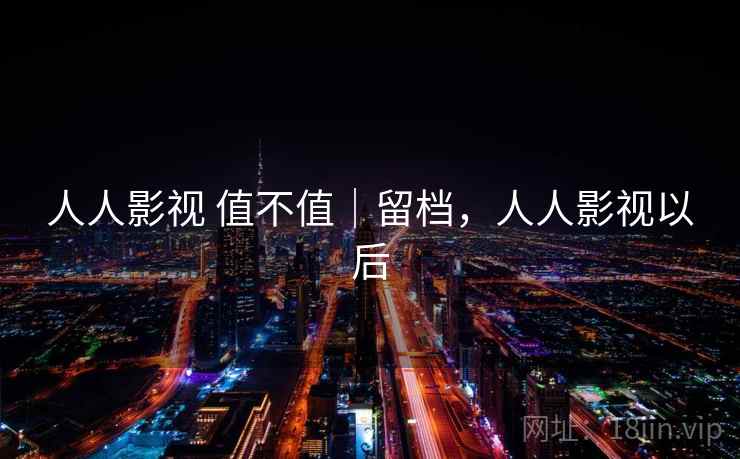 人人影视 值不值｜留档，人人影视以后  第2张