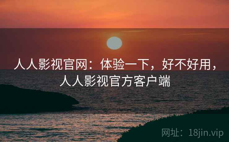 人人影视官网：体验一下，好不好用，人人影视官方客户端  第1张