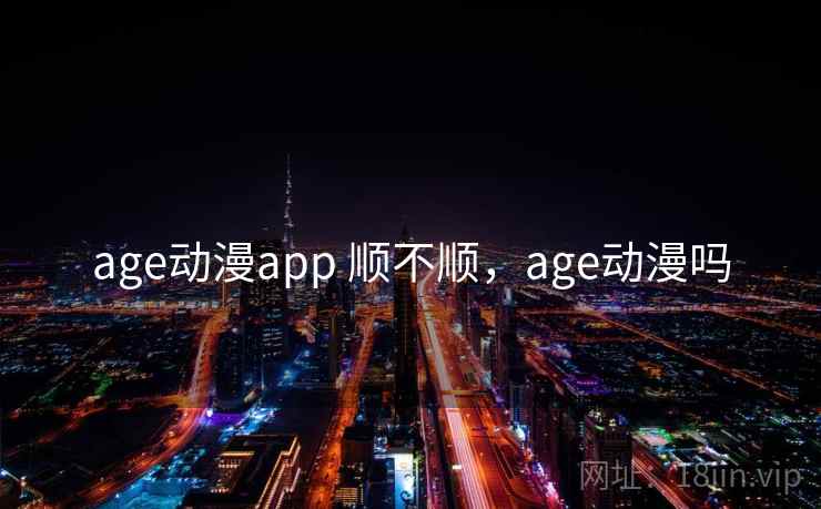 age动漫app 顺不顺,age动漫吗 第2张 age动漫app 顺不顺,age动漫吗 第2张