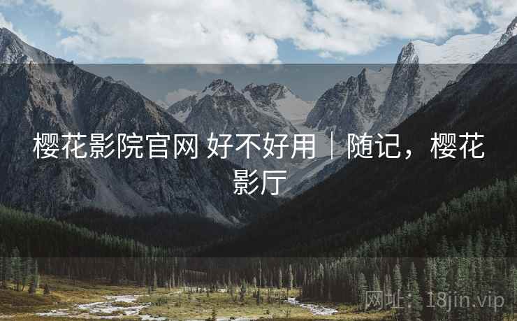 樱花影院官网 好不好用|随记,樱花影厅 第2张 樱花影院官网 好不好用|随记,樱花影厅 第2张