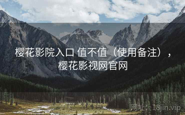 樱花影院入口 值不值(使用备注),樱花影视网官网 第1张 樱花影院入口 值不值(使用备注),樱花影视网官网 第1张