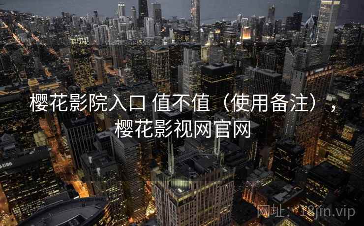 樱花影院入口 值不值(使用备注),樱花影视网官网 第2张 樱花影院入口 值不值(使用备注),樱花影视网官网 第2张