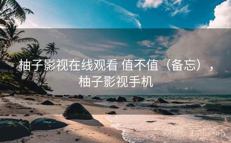 柚子影视在线观看 值不值(备忘),柚子影视手机 第1张 柚子影视在线观看 值不值(备忘),柚子影视手机 第1张