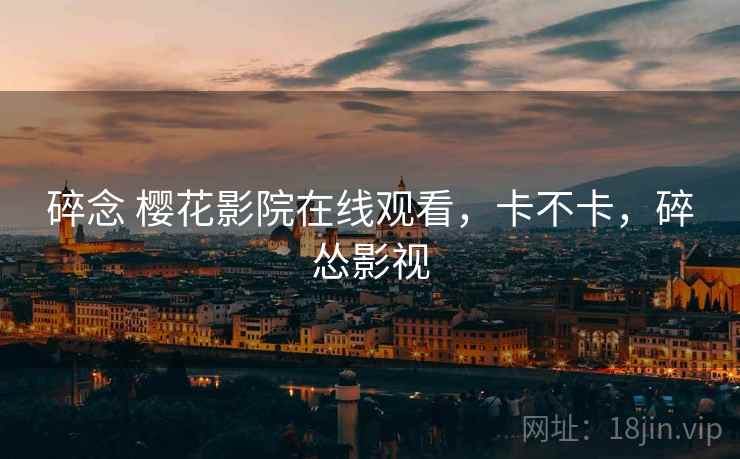 碎念 樱花影院在线观看,卡不卡,碎怂影视 第2张 碎念 樱花影院在线观看,卡不卡,碎怂影视 第2张