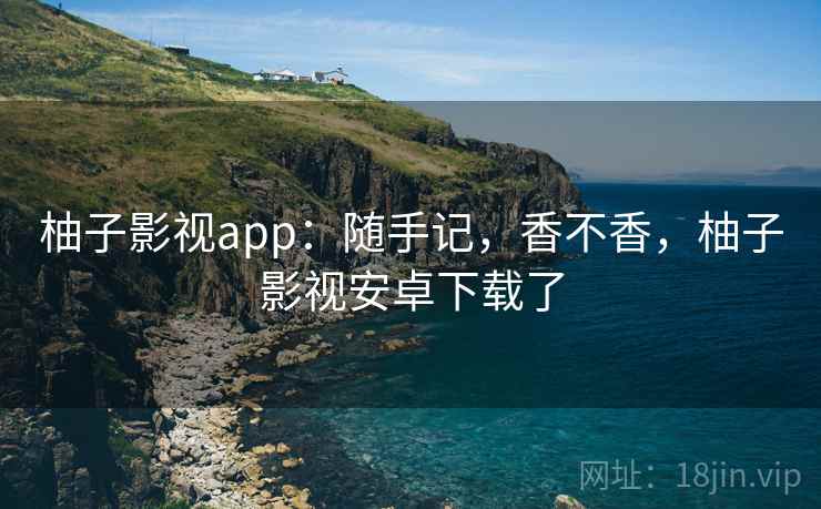 柚子影视app:随手记,香不香,柚子影视安卓下载了 第2张 柚子影视app:随手记,香不香,柚子影视安卓下载了 第2张