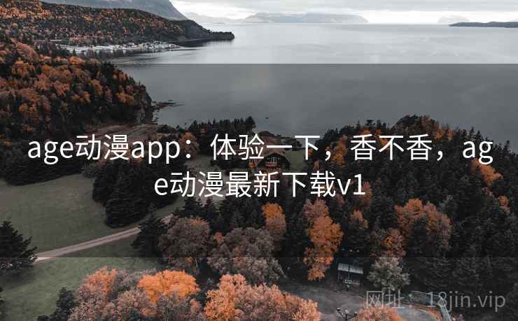age动漫app:体验一下,香不香,age动漫最新下载v1 第1张 age动漫app:体验一下,香不香,age动漫最新下载v1 第1张