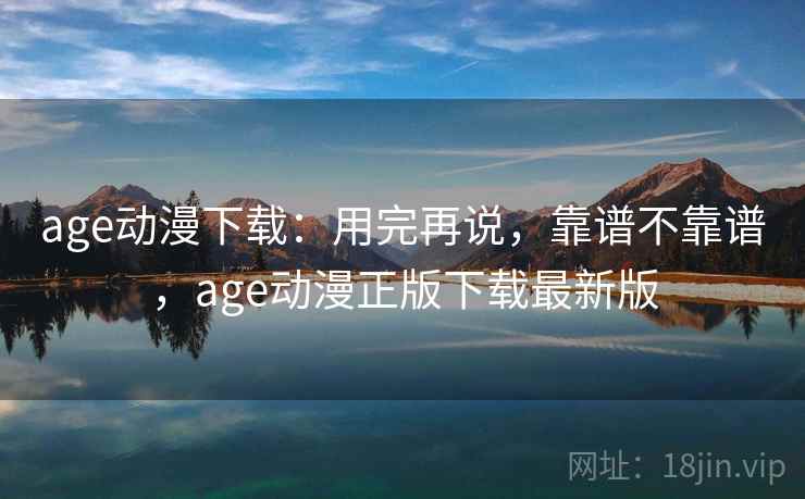 age动漫下载:用完再说,靠谱不靠谱,age动漫正版下载最新版 第1张 age动漫下载:用完再说,靠谱不靠谱,age动漫正版下载最新版 第1张