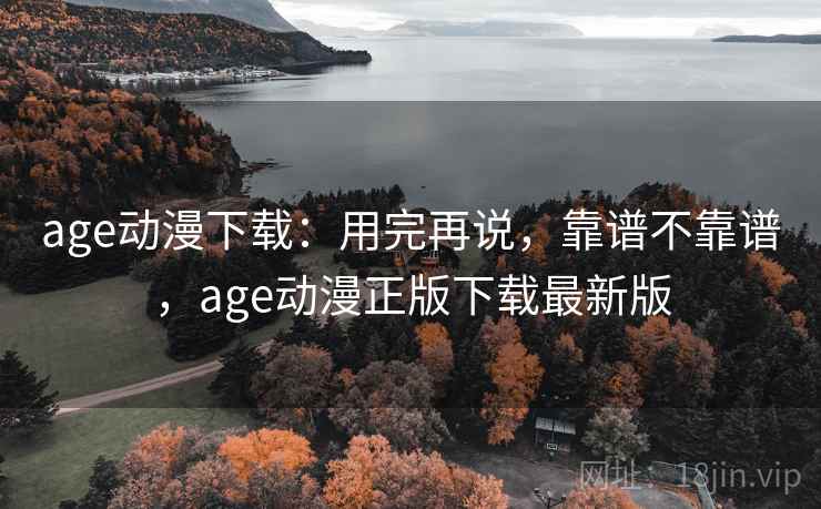age动漫下载:用完再说,靠谱不靠谱,age动漫正版下载最新版 第2张 age动漫下载:用完再说,靠谱不靠谱,age动漫正版下载最新版 第2张