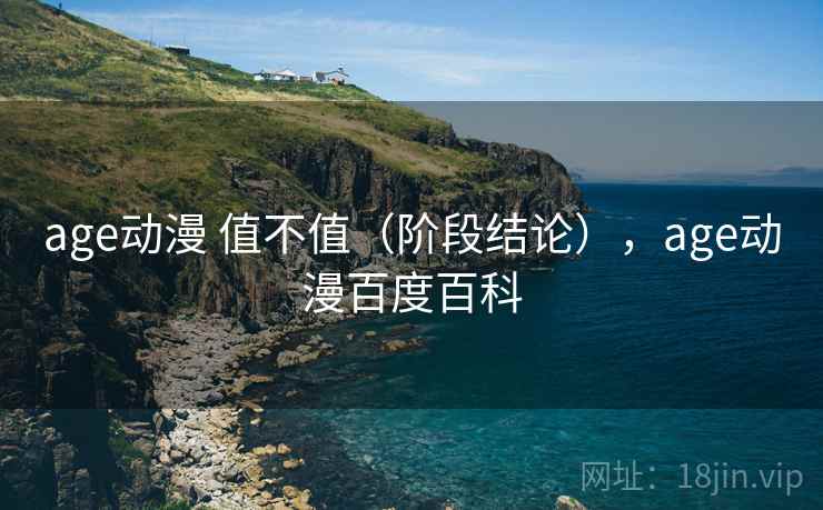 age动漫 值不值(阶段结论),age动漫百度百科 第2张 age动漫 值不值(阶段结论),age动漫百度百科 第2张
