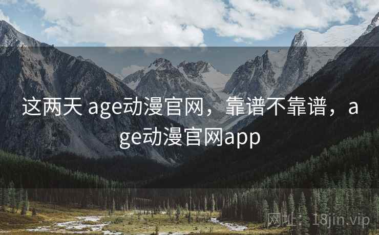 这两天 age动漫官网,靠谱不靠谱,age动漫官网app 第1张 这两天 age动漫官网,靠谱不靠谱,age动漫官网app 第1张