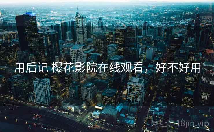 用后记 樱花影院在线观看,好不好用 第1张 用后记 樱花影院在线观看,好不好用 第1张