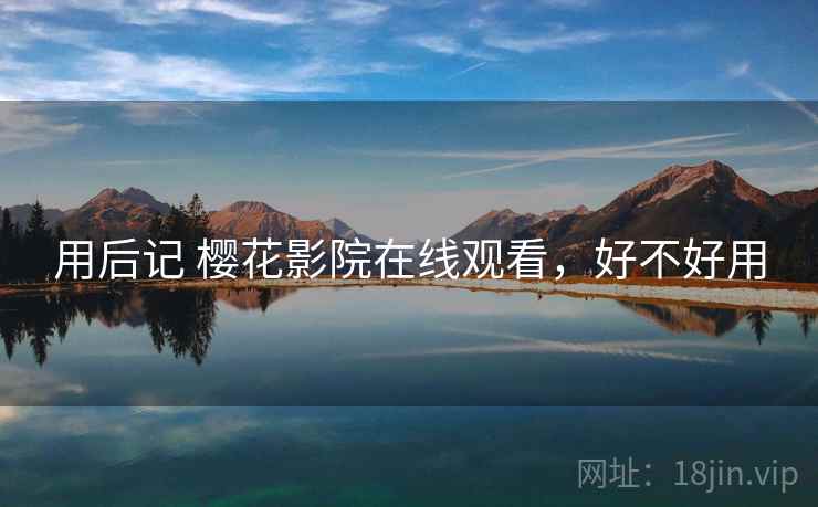 用后记 樱花影院在线观看,好不好用 第2张 用后记 樱花影院在线观看,好不好用 第2张