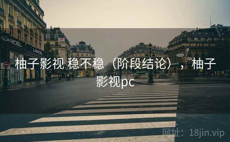 柚子影视 稳不稳(阶段结论),柚子影视pc 第1张 柚子影视 稳不稳(阶段结论),柚子影视pc 第1张