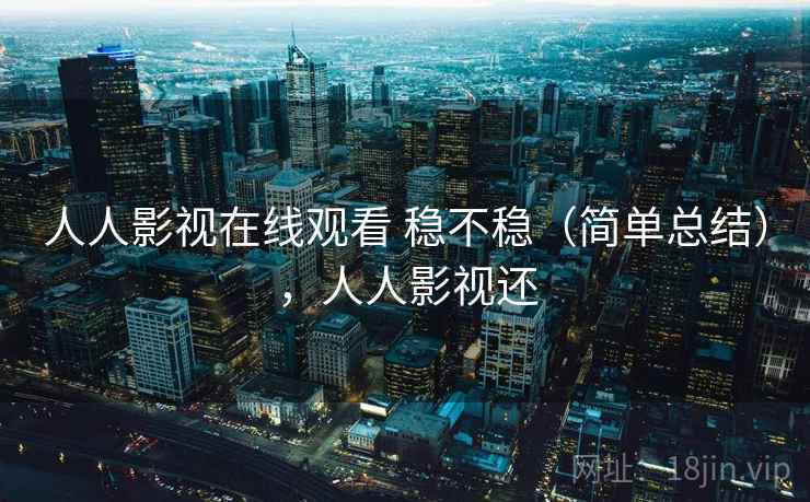 人人影视在线观看 稳不稳(简单总结),人人影视还 第2张 人人影视在线观看 稳不稳(简单总结),人人影视还 第2张