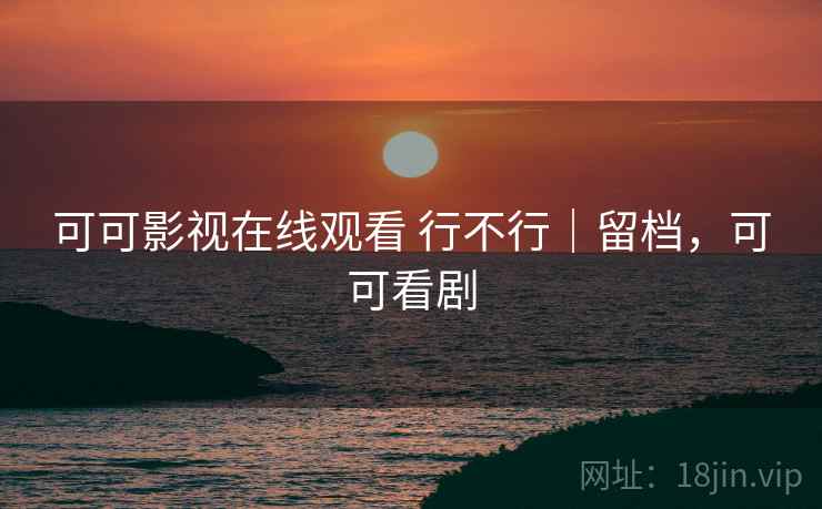 可可影视在线观看 行不行|留档,可可看剧 第2张 可可影视在线观看 行不行|留档,可可看剧 第2张