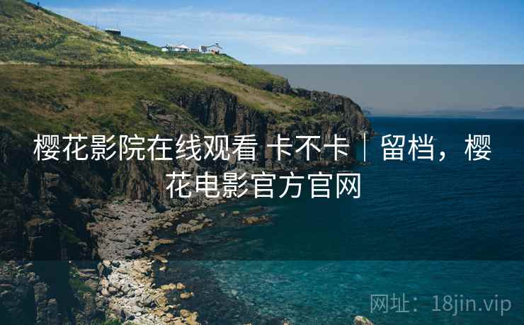 樱花影院在线观看 卡不卡|留档,樱花电影官方官网 第2张 樱花影院在线观看 卡不卡|留档,樱花电影官方官网 第2张