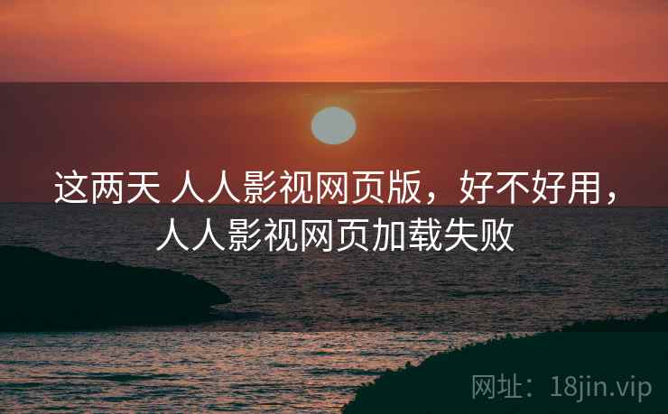 这两天 人人影视网页版,好不好用,人人影视网页加载失败 第1张 这两天 人人影视网页版,好不好用,人人影视网页加载失败 第1张