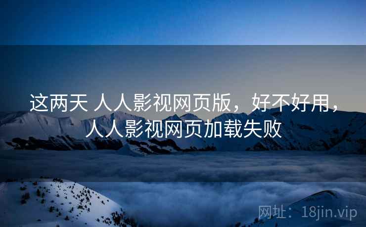 这两天 人人影视网页版,好不好用,人人影视网页加载失败 第2张 这两天 人人影视网页版,好不好用,人人影视网页加载失败 第2张
