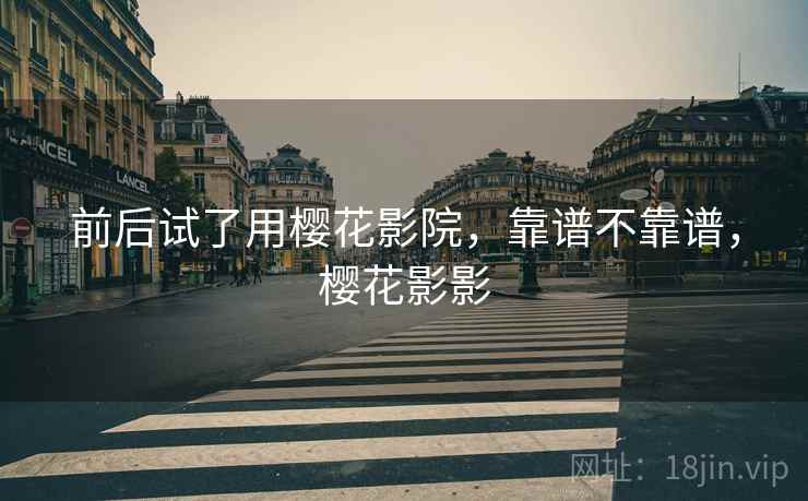 前后试了用樱花影院,靠谱不靠谱,樱花影影 第2张 前后试了用樱花影院,靠谱不靠谱,樱花影影 第2张