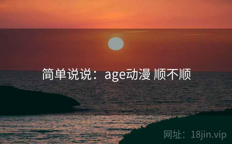 简单说说:age动漫 顺不顺 第2张 简单说说:age动漫 顺不顺 第2张