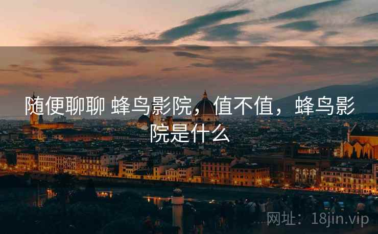 随便聊聊 蜂鸟影院,值不值,蜂鸟影院是什么 第1张 随便聊聊 蜂鸟影院,值不值,蜂鸟影院是什么 第1张