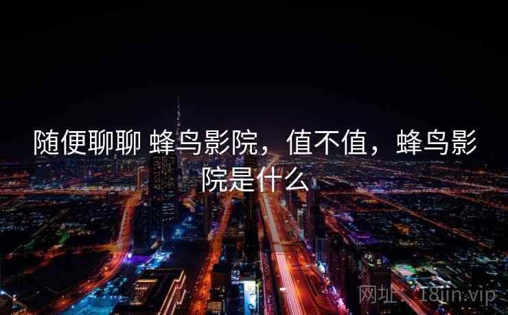 随便聊聊 蜂鸟影院,值不值,蜂鸟影院是什么 第2张 随便聊聊 蜂鸟影院,值不值,蜂鸟影院是什么 第2张