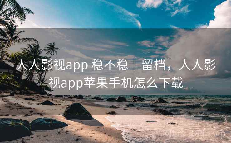 人人影视app 稳不稳|留档,人人影视app苹果手机怎么下载 第1张 人人影视app 稳不稳|留档,人人影视app苹果手机怎么下载 第1张