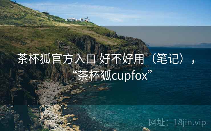 茶杯狐官方入口 好不好用(笔记),“茶杯狐cupfox” 第2张 茶杯狐官方入口 好不好用(笔记),“茶杯狐cupfox” 第2张