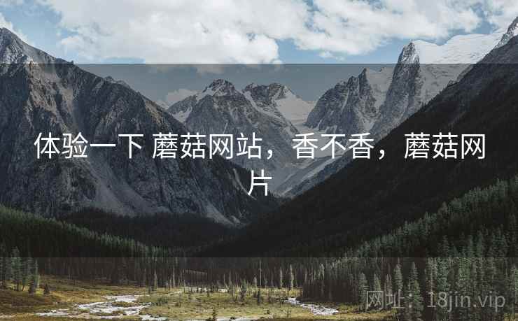 体验一下 蘑菇网站,香不香,蘑菇网片 第2张 体验一下 蘑菇网站,香不香,蘑菇网片 第2张