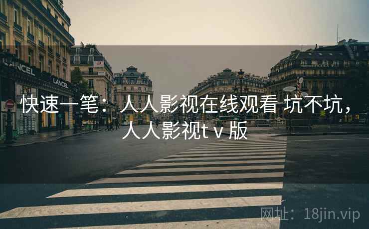 快速一笔:人人影视在线观看 坑不坑,人人影视tⅴ版 第1张 快速一笔:人人影视在线观看 坑不坑,人人影视tⅴ版 第1张