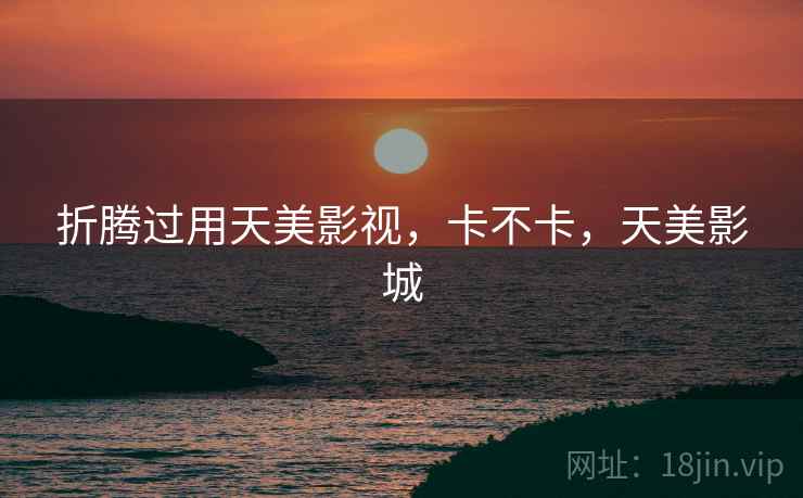 折腾过用天美影视,卡不卡,天美影城 第2张 折腾过用天美影视,卡不卡,天美影城 第2张