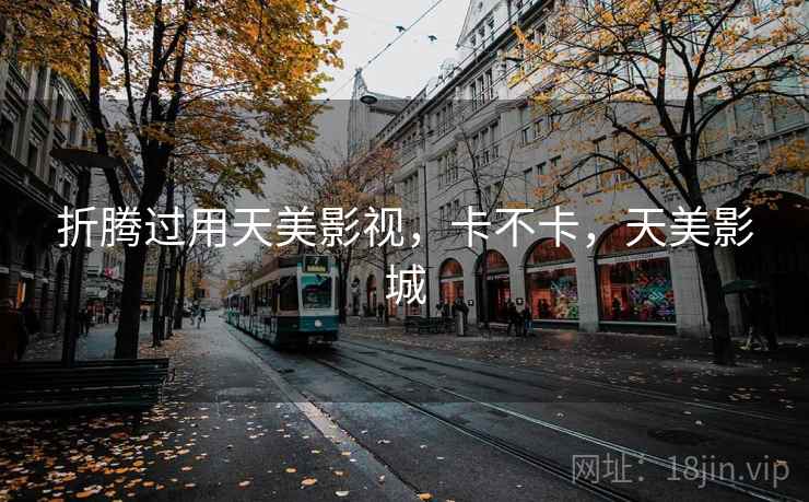 折腾过用天美影视,卡不卡,天美影城 第1张 折腾过用天美影视,卡不卡,天美影城 第1张